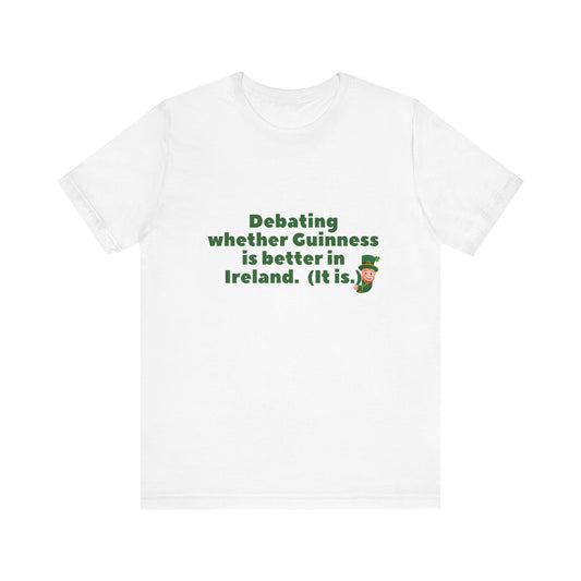 Funny St. Patrick's Day Unisex Tee - 'Debating Whether Guinness is Better in Ireland'